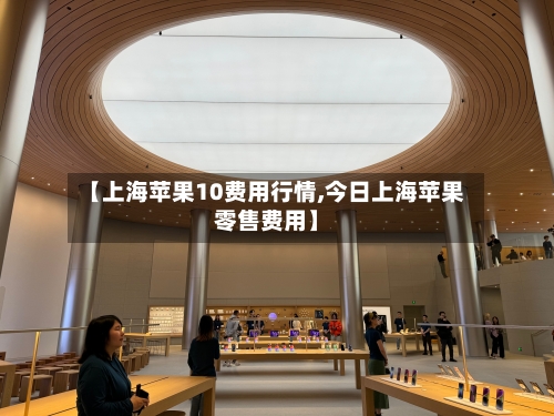 【上海苹果10费用行情,今日上海苹果零售费用】-第3张图片