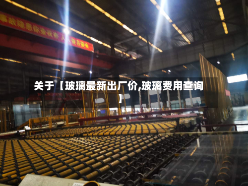 关于【玻璃最新出厂价,玻璃费用查询】