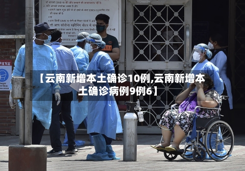 【云南新增本土确诊10例,云南新增本土确诊病例9例6】-第2张图片