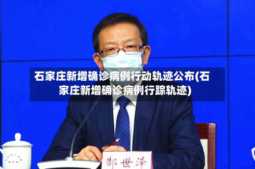 石家庄新增确诊病例行动轨迹公布(石家庄新增确诊病例行踪轨迹)-第2张图片