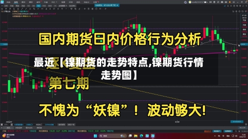 最近【镍期货的走势特点,镍期货行情走势图】-第2张图片