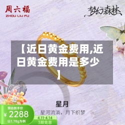 【近日黄金费用,近日黄金费用是多少】-第2张图片