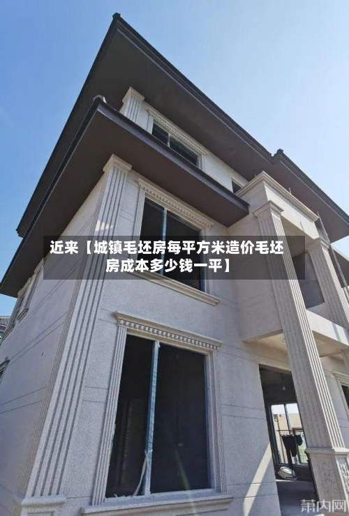 近来【城镇毛坯房每平方米造价毛坯房成本多少钱一平】