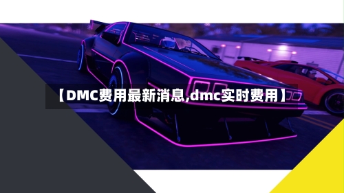 【DMC费用最新消息,dmc实时费用】