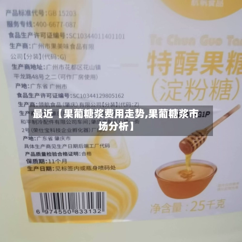 最近【果葡糖浆费用走势,果葡糖浆市场分析】-第3张图片