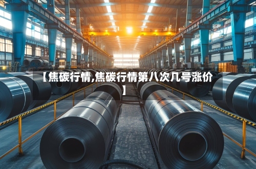 【焦碳行情,焦碳行情第八次几号涨价】