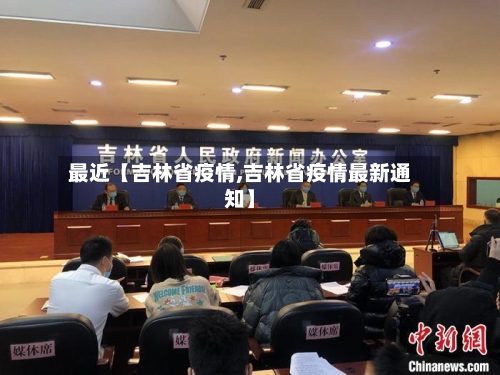 最近【吉林省疫情,吉林省疫情最新通知】