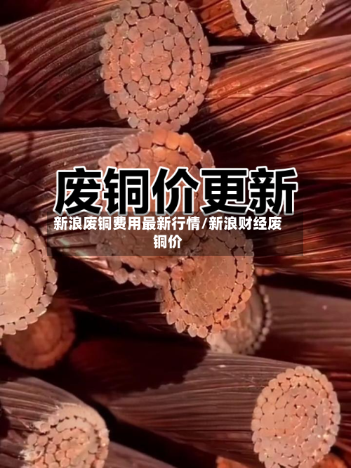 新浪废铜费用最新行情/新浪财经废铜价