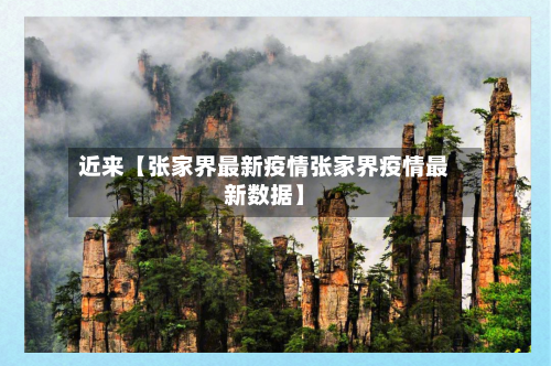 近来【张家界最新疫情张家界疫情最新数据】