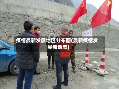 疫情最新发展地区分布图(最新疫情发展新动态)
