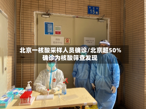 北京一核酸采样人员确诊/北京超50%确诊为核酸筛查发现-第2张图片