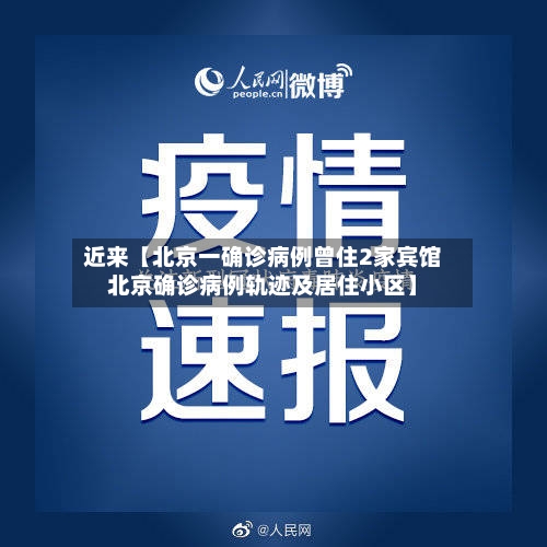 近来【北京一确诊病例曾住2家宾馆北京确诊病例轨迹及居住小区】