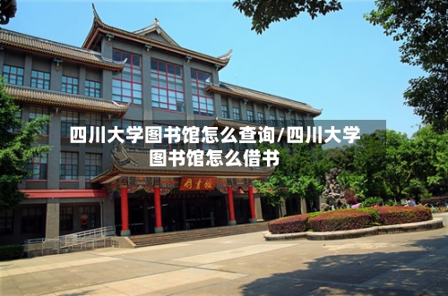 四川大学图书馆怎么查询/四川大学图书馆怎么借书