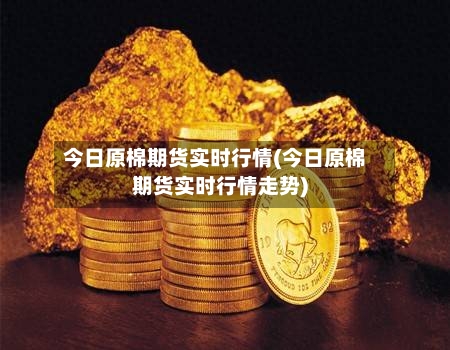 今日原棉期货实时行情(今日原棉期货实时行情走势)-第2张图片