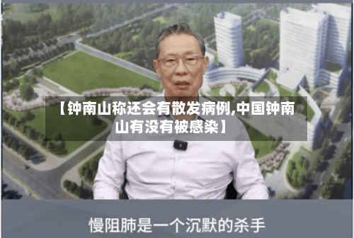 【钟南山称还会有散发病例,中国钟南山有没有被感染】-第3张图片
