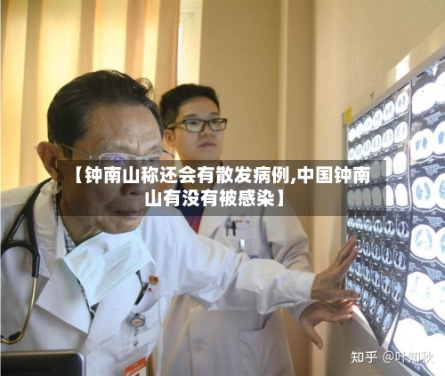 【钟南山称还会有散发病例,中国钟南山有没有被感染】-第2张图片