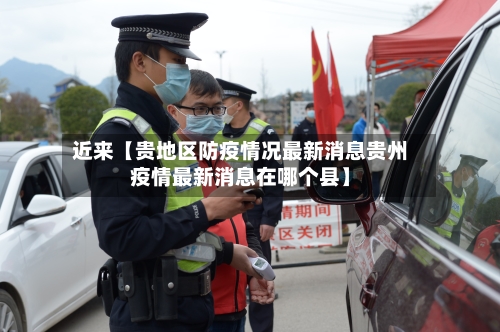 近来【贵地区防疫情况最新消息贵州疫情最新消息在哪个县】