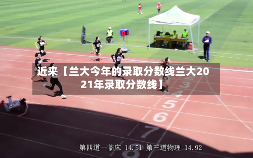 近来【兰大今年的录取分数线兰大2021年录取分数线】