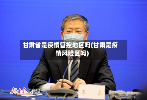 甘肃省是疫情管控地区吗(甘肃是疫情风险区吗)-第2张图片