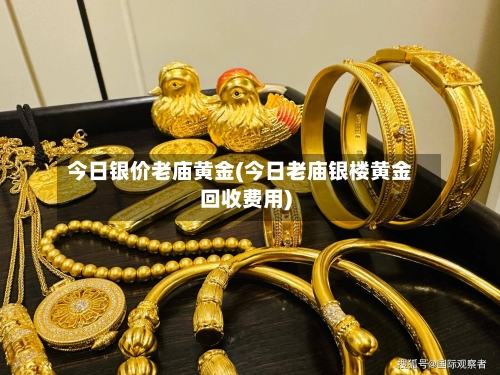 今日银价老庙黄金(今日老庙银楼黄金回收费用)