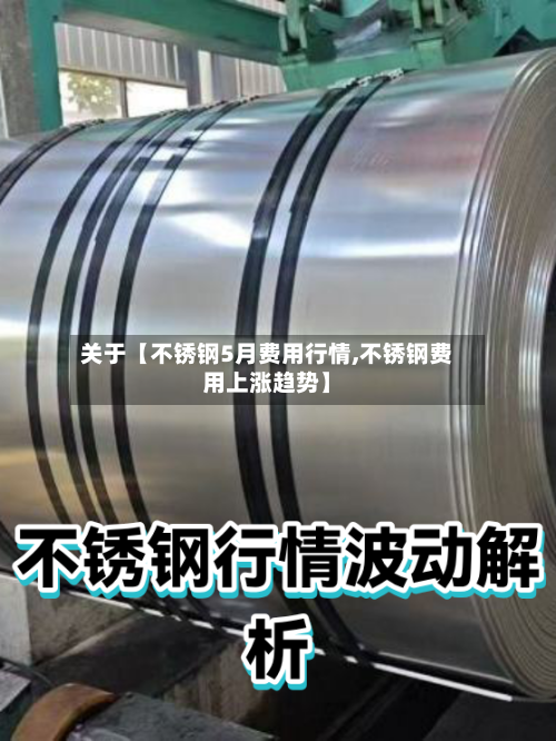 关于【不锈钢5月费用行情,不锈钢费用上涨趋势】