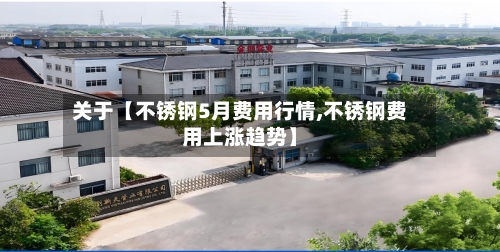 关于【不锈钢5月费用行情,不锈钢费用上涨趋势】-第2张图片