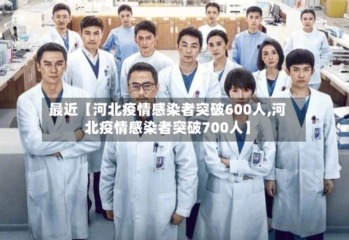 最近【河北疫情感染者突破600人,河北疫情感染者突破700人】