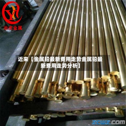近来【金属铅最新费用走势金属铅最新费用走势分析】