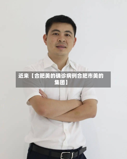 近来【合肥美的确诊病例合肥市美的集团】-第2张图片
