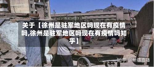 关于【徐州是驻军地区吗现在有疫情吗,徐州是驻军地区吗现在有疫情吗知乎】-第2张图片