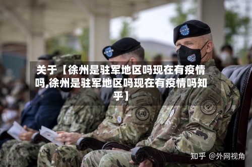 关于【徐州是驻军地区吗现在有疫情吗,徐州是驻军地区吗现在有疫情吗知乎】