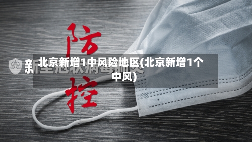 北京新增1中风险地区(北京新增1个中风)-第2张图片