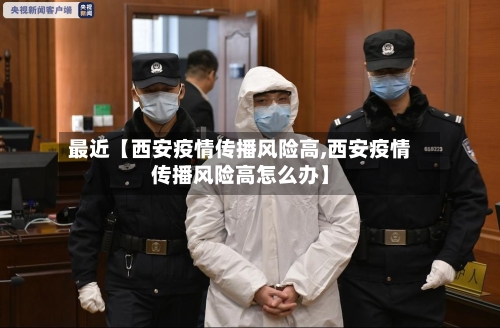 最近【西安疫情传播风险高,西安疫情传播风险高怎么办】