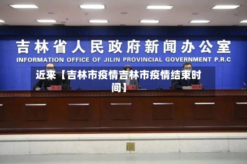 近来【吉林市疫情吉林市疫情结束时间】