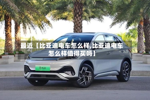 最近【比亚迪电车怎么样,比亚迪电车怎么样值得买吗】-第2张图片