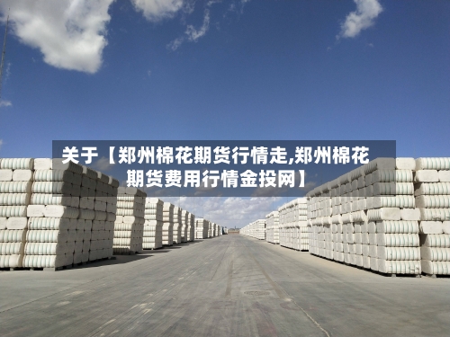关于【郑州棉花期货行情走,郑州棉花期货费用行情金投网】