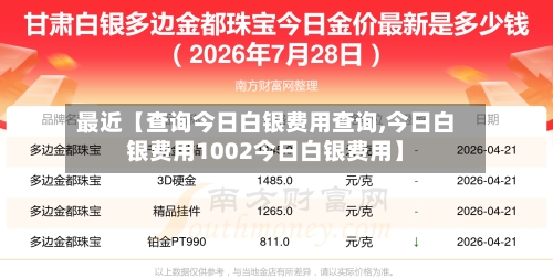 最近【查询今日白银费用查询,今日白银费用1002今日白银费用】-第2张图片