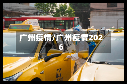 广州疫情/广州疫情2026