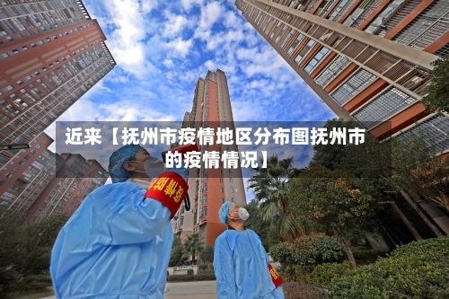 近来【抚州市疫情地区分布图抚州市的疫情情况】