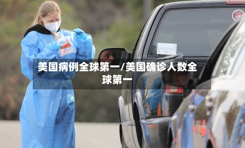 美国病例全球第一/美国确诊人数全球第一