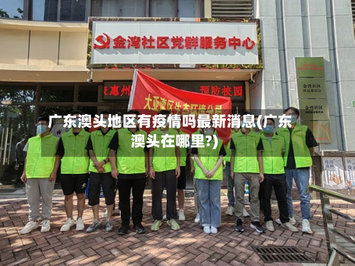 广东澳头地区有疫情吗最新消息(广东澳头在哪里?)