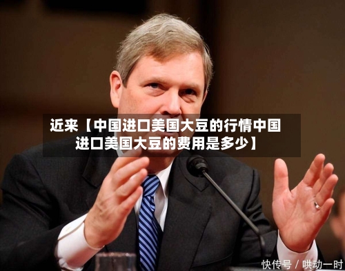 近来【中国进口美国大豆的行情中国进口美国大豆的费用是多少】