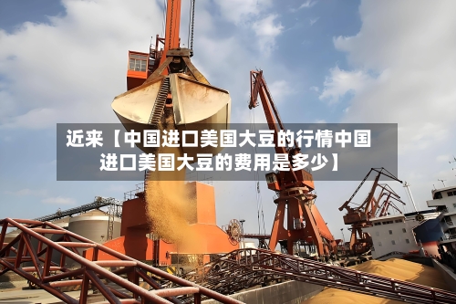 近来【中国进口美国大豆的行情中国进口美国大豆的费用是多少】-第3张图片