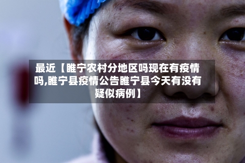 最近【睢宁农村分地区吗现在有疫情吗,睢宁县疫情公告睢宁县今天有没有疑似病例】
