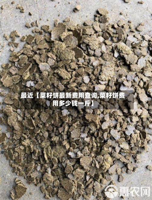 最近【菜籽饼最新费用查询,菜籽饼费用多少钱一斤】