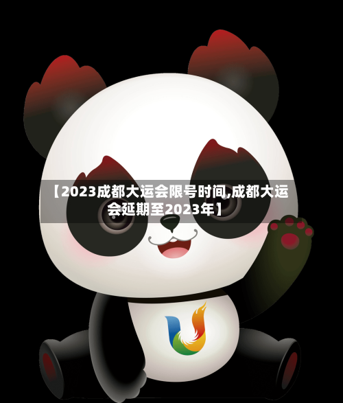 【2023成都大运会限号时间,成都大运会延期至2023年】