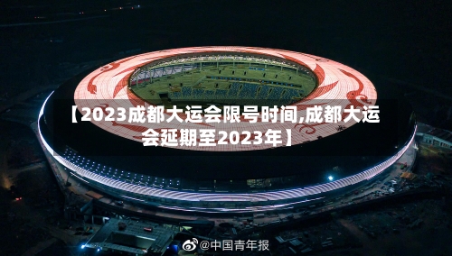 【2023成都大运会限号时间,成都大运会延期至2023年】-第2张图片