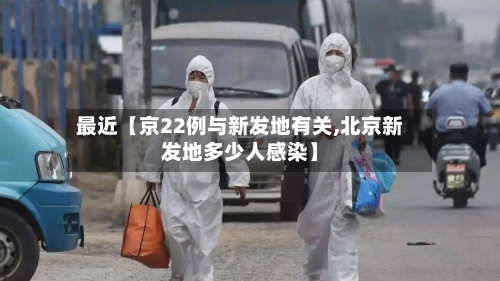 最近【京22例与新发地有关,北京新发地多少人感染】-第2张图片
