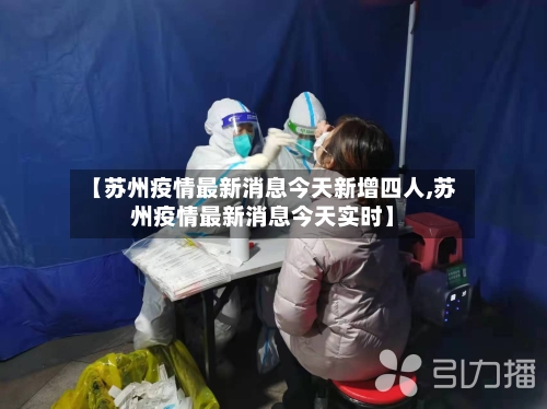 【苏州疫情最新消息今天新增四人,苏州疫情最新消息今天实时】
