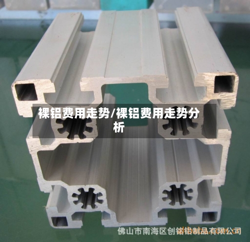 裸铝费用走势/裸铝费用走势分析